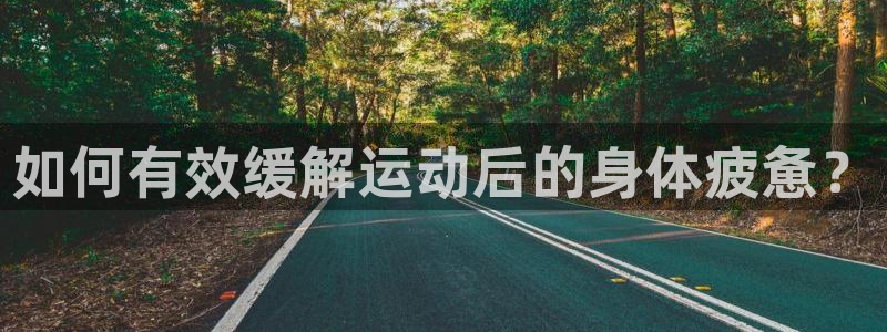 7m体育最新赛事比分：如何有效缓解运动后的身体疲惫？