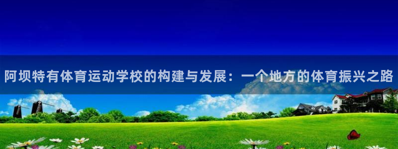 7m体育旧版本：阿坝特有体育运动学校的构建与发展：一个地方的体育振兴之路